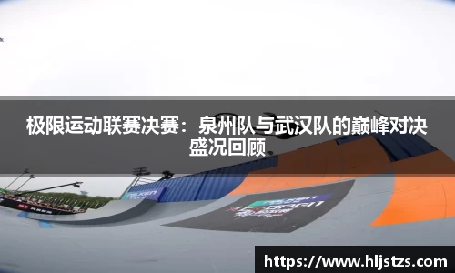 极限运动联赛决赛：泉州队与武汉队的巅峰对决盛况回顾