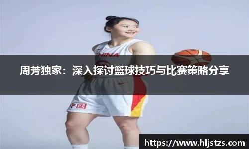 周芳独家：深入探讨篮球技巧与比赛策略分享