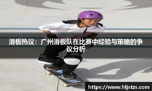 滑板热议：广州滑板队在比赛中经验与策略的争议分析