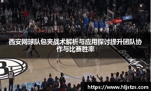 西安网球队包夹战术解析与应用探讨提升团队协作与比赛胜率