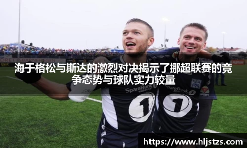 海于格松与斯达的激烈对决揭示了挪超联赛的竞争态势与球队实力较量
